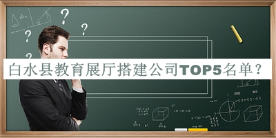白水县教育展厅搭建公司TOP5名单揭晓，阅后既删