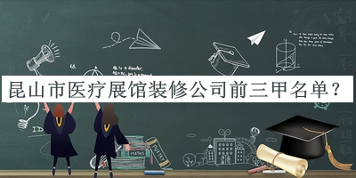 昆山市医疗展馆装修公司前三甲名单宣布，阅后既删