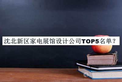 沈北新区家电展馆设计公司TOP5名单公布，阅后既删