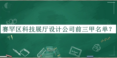 赛罕区科技展厅设计公司前三甲名单发布，值得一看