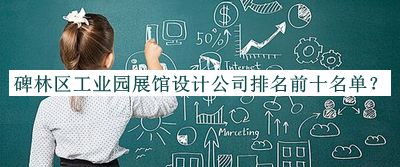 碑林区工业园展馆设计公司排名前十名单推出，值得一看