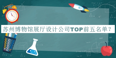 苏州博物馆展厅设计公司TOP前五名单推出，良心推荐