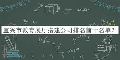 宜兴市教育展厅搭建公司排名前十名单揭晓，赶快收藏