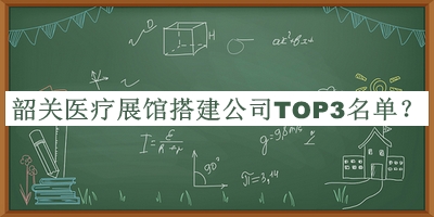 韶关医疗展馆搭建公司TOP3名单公布，值得一看