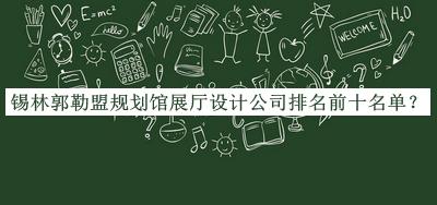 锡林郭勒盟规划馆展厅设计公司排名前十名单揭晓，良心推荐