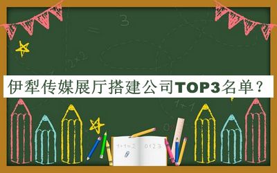 伊犁传媒展厅搭建公司TOP3名单公开，值得一看