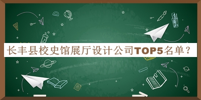 长丰县校史馆展厅设计公司TOP5名单公布，良心推荐