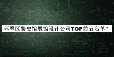 环翠区警史馆展馆设计公司TOP前五名单宣布，值得一看
