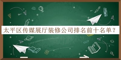 太平区传媒展厅装修公司排名前十名单揭晓，良心推荐