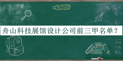 舟山科技展馆设计公司前三甲名单发布，值得一看