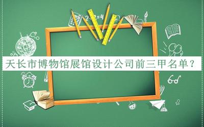 天长市博物馆展馆设计公司前三甲名单宣布，良心推荐