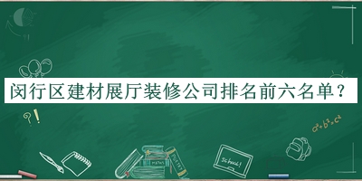 闵行区建材展厅装修公司排名前六名单发布，阅后既删