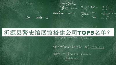 沂源县警史馆展馆搭建公司TOP5名单公开，网友推荐