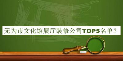 无为市文化馆展厅装修公司TOP5名单宣布，良心推荐