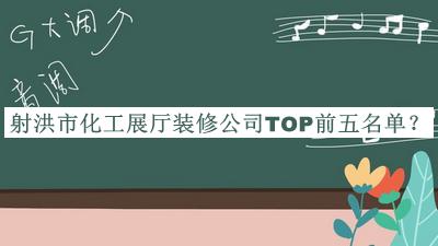 射洪市化工展厅装修公司TOP前五名单推出，网友推荐