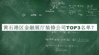 黄石港区金融展厅装修公司TOP3名单揭晓，赶快收藏