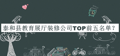 泰和县教育展厅装修公司TOP前五名单公开，良心推荐
