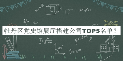 牡丹区党史馆展厅搭建公司TOP5名单揭晓，网友推荐