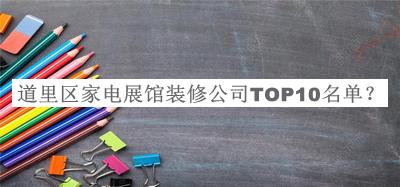 道里区家电展馆装修公司TOP10名单推出，网友推荐