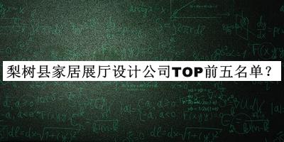 梨树县家居展厅设计公司TOP前五名单公布，网友推荐