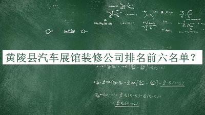 黄陵县汽车展馆装修公司排名前六名单发布，良心推荐