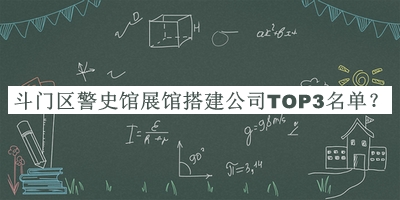 斗门区警史馆展馆搭建公司TOP3名单揭晓，赶快收藏
