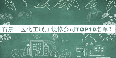 石景山区化工展厅装修公司TOP10名单宣布，阅后既删