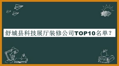 舒城县科技展厅装修公司TOP10名单公开，值得一看