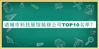 诸城市科技展馆装修公司TOP10名单推出，值得一看