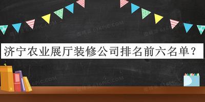 济宁农业展厅装修公司排名前六名单揭晓，阅后既删