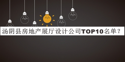 汤阴县房地产展厅设计公司TOP10名单发布，网友推荐