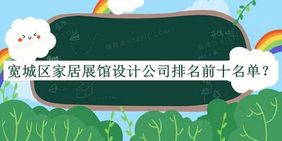 宽城区家居展馆设计公司排名前十名单揭晓，赶快收藏