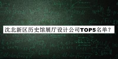 沈北新区历史馆展厅设计公司TOP5名单推出，网友推荐