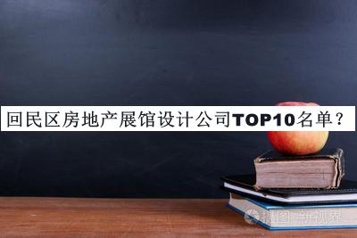 回民区房地产展馆设计公司TOP10名单公开，阅后既删