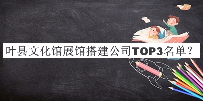 叶县文化馆展馆搭建公司TOP3名单公开，赶快收藏