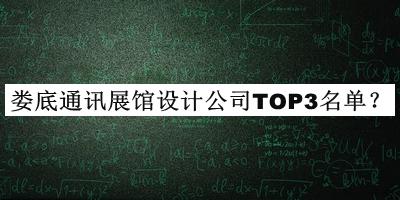 娄底通讯展馆设计公司TOP3名单揭晓，阅后既删