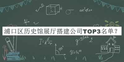 浦口区历史馆展厅搭建公司TOP3名单推出，赶快收藏