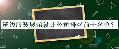 延边服装展馆设计公司排名前十名单推出，良心推荐