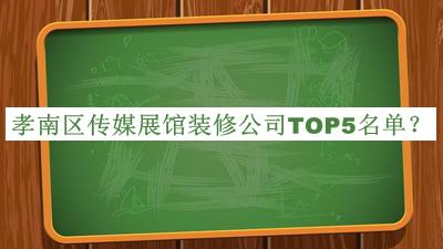 孝南区传媒展馆装修公司TOP5名单公开，良心推荐