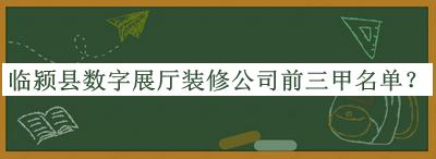 临颍县数字展厅装修公司前三甲名单发布，阅后既删