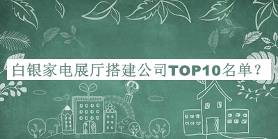 白银家电展厅搭建公司TOP10名单推出，良心推荐