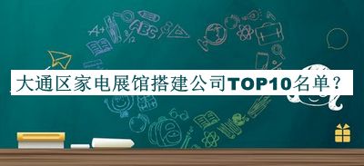 大通区家电展馆搭建公司TOP10名单公开，网友推荐