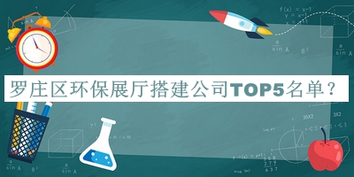 罗庄区环保展厅搭建公司TOP5名单公布，阅后既删