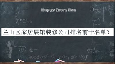 兰山区家居展馆装修公司排名前十名单发布，值得一看