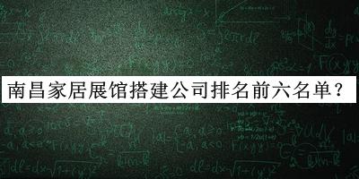 南昌家居展馆搭建公司排名前六名单发布，网友推荐