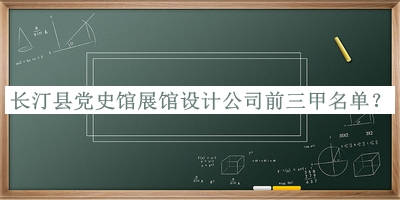 长汀县党史馆展馆设计公司前三甲名单公开，阅后既删