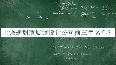 上饶规划馆展馆设计公司前三甲名单公开，值得一看
