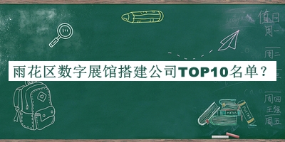 雨花区数字展馆搭建公司TOP10名单公开，值得一看