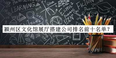 颍州区文化馆展厅搭建公司排名前十名单推出，赶快收藏