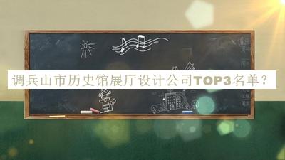 调兵山市历史馆展厅设计公司TOP3名单公开，赶快收藏